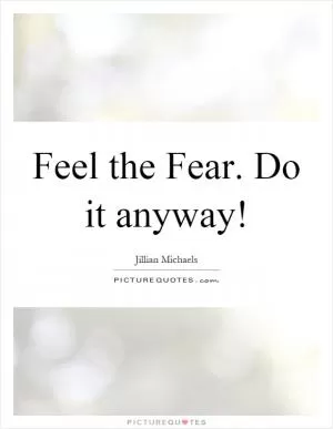 Feel the Fear. Do it anyway! Picture Quote #1