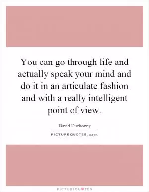You can go through life and actually speak your mind and do it in an articulate fashion and with a really intelligent point of view Picture Quote #1