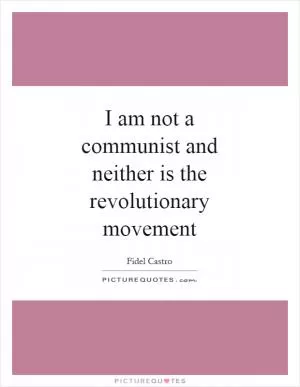 I am not a communist and neither is the revolutionary movement Picture Quote #1