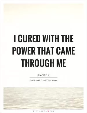 I cured with the power that came through me Picture Quote #1