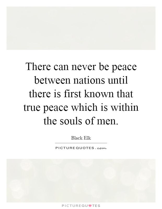 There can never be peace between nations until there is first known that true peace which is within the souls of men Picture Quote #1