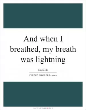 And when I breathed, my breath was lightning Picture Quote #1