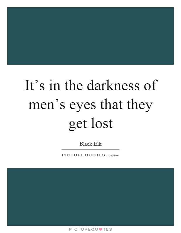 It's in the darkness of men's eyes that they get lost Picture Quote #1