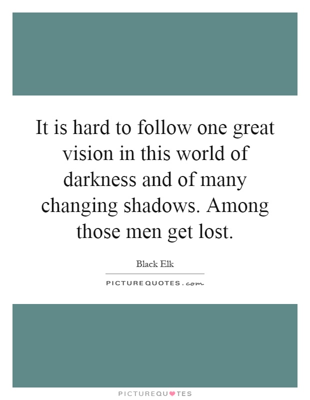 It is hard to follow one great vision in this world of darkness and of many changing shadows. Among those men get lost Picture Quote #1