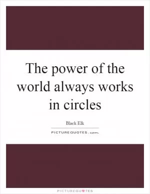 The power of the world always works in circles Picture Quote #1