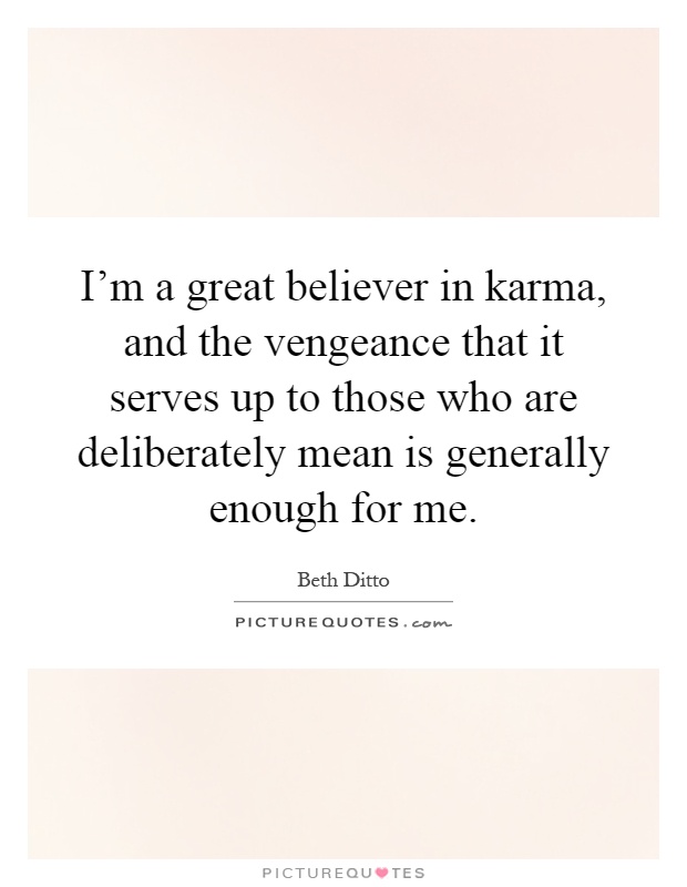 I'm a great believer in karma, and the vengeance that it serves up to those who are deliberately mean is generally enough for me Picture Quote #1