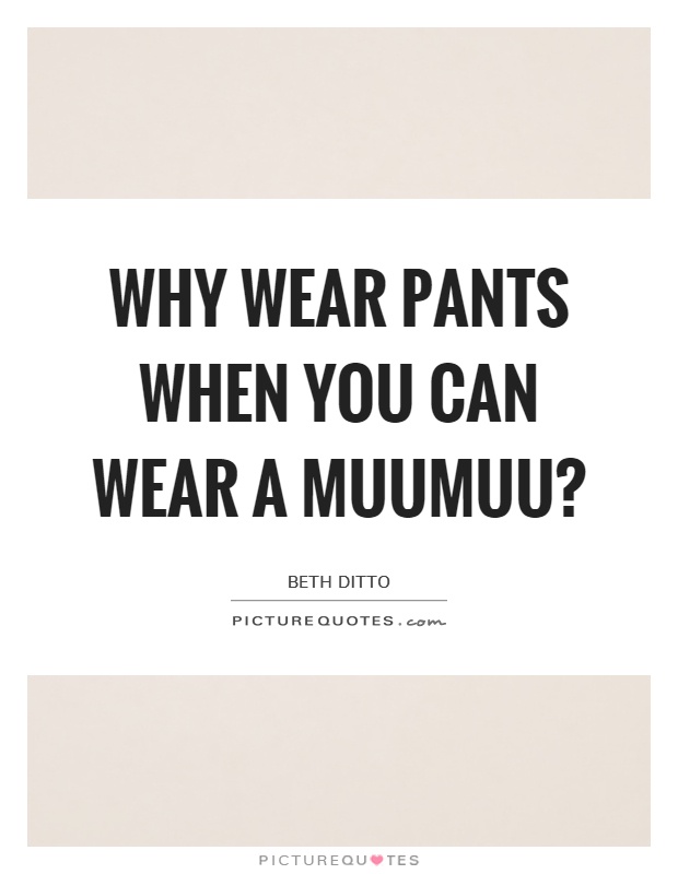 Why wear pants when you can wear a muumuu? Picture Quote #1