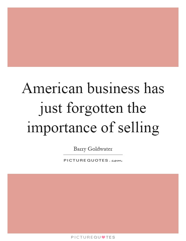 American business has just forgotten the importance of selling Picture Quote #1