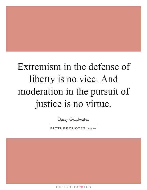 Extremism in the defense of liberty is no vice. And moderation in the pursuit of justice is no virtue Picture Quote #1