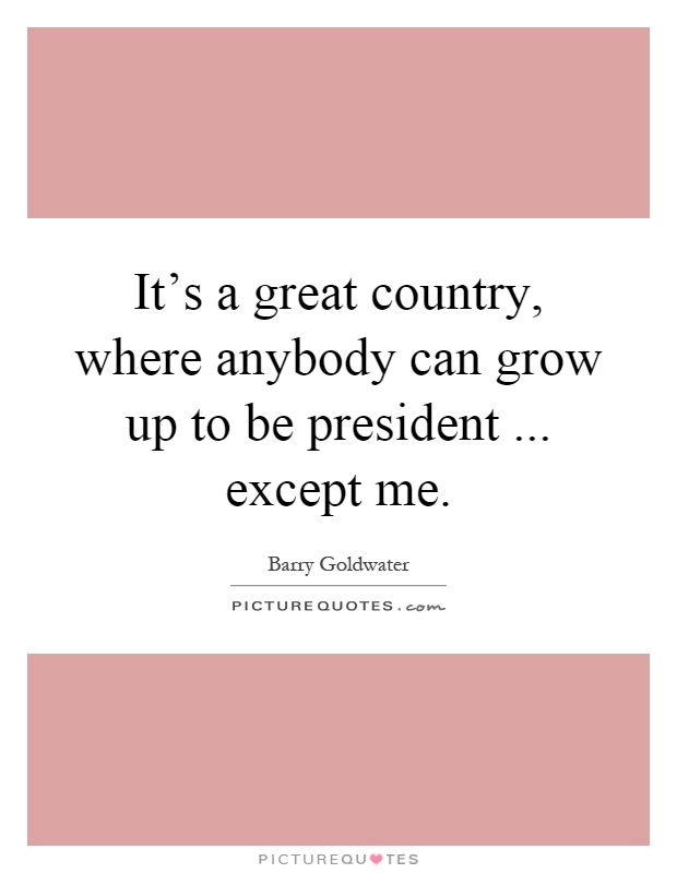 It's a great country, where anybody can grow up to be president... except me Picture Quote #1