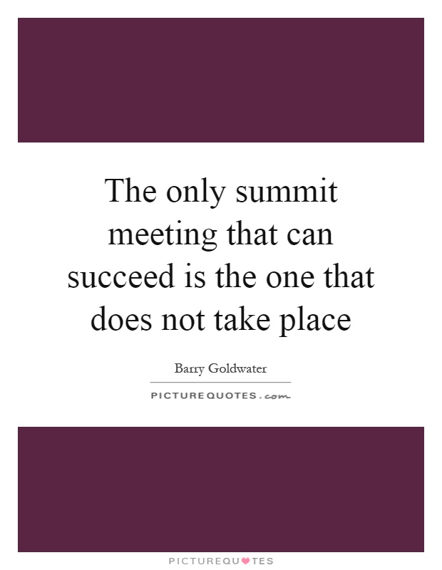 The only summit meeting that can succeed is the one that does not take place Picture Quote #1