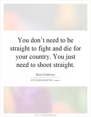 You don’t need to be straight to fight and die for your country. You just need to shoot straight Picture Quote #1