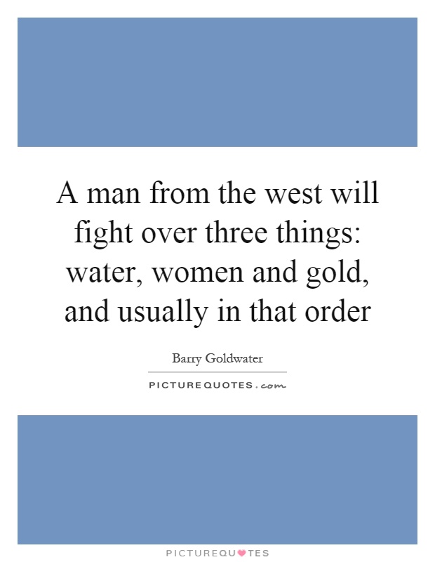 A man from the west will fight over three things: water, women and gold, and usually in that order Picture Quote #1