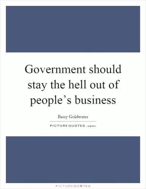 Government should stay the hell out of people’s business Picture Quote #1
