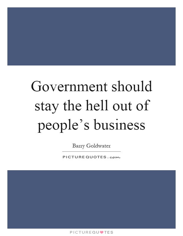 Government should stay the hell out of people's business Picture Quote #1