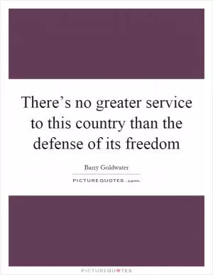 There’s no greater service to this country than the defense of its freedom Picture Quote #1