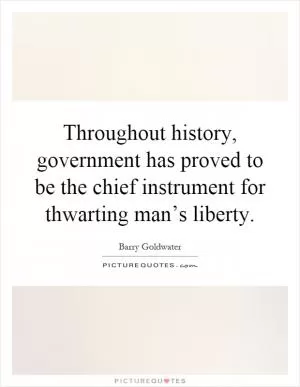 Throughout history, government has proved to be the chief instrument for thwarting man’s liberty Picture Quote #1