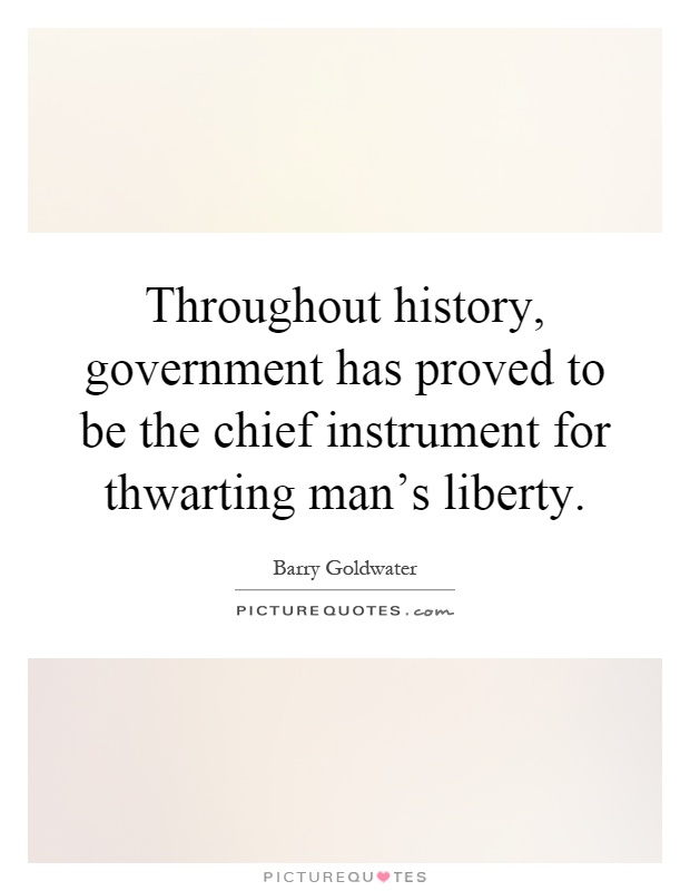 Throughout history, government has proved to be the chief instrument for thwarting man's liberty Picture Quote #1