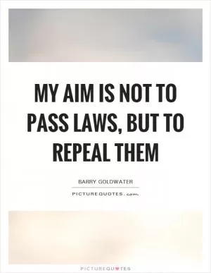 My aim is not to pass laws, but to repeal them Picture Quote #1