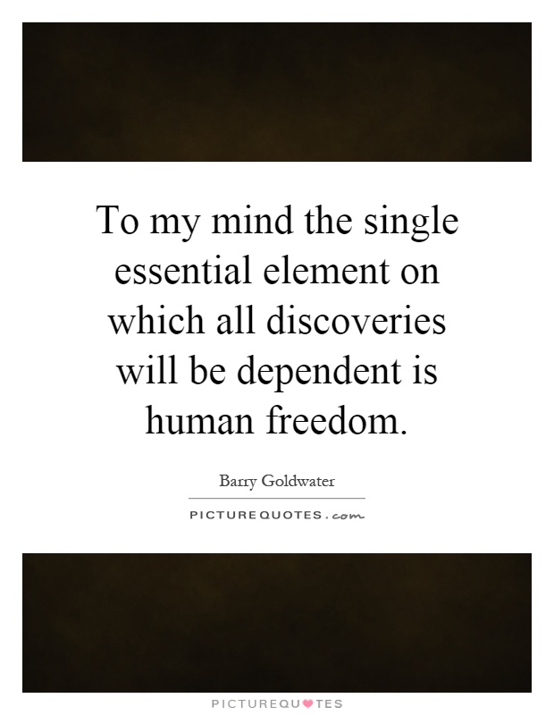 To my mind the single essential element on which all discoveries will be dependent is human freedom Picture Quote #1