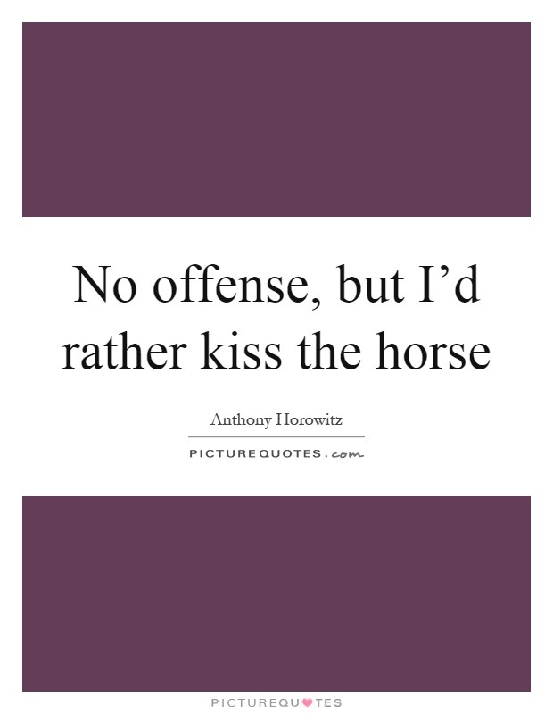 No offense, but I'd rather kiss the horse Picture Quote #1