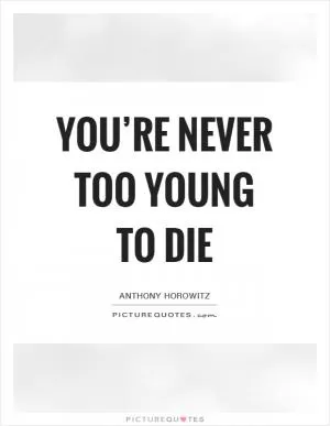 You’re never too young to die Picture Quote #1