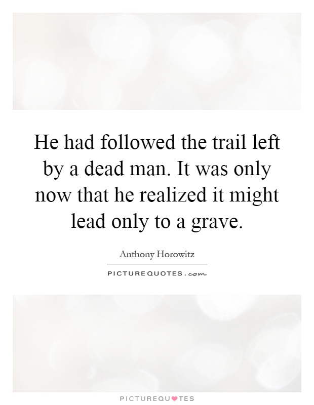 He had followed the trail left by a dead man. It was only now that he realized it might lead only to a grave Picture Quote #1