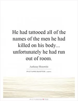 He had tattooed all of the names of the men he had killed on his body... unfortunately he had run out of room Picture Quote #1