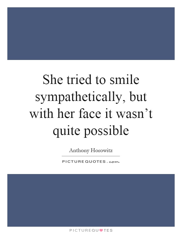 She tried to smile sympathetically, but with her face it wasn't quite possible Picture Quote #1