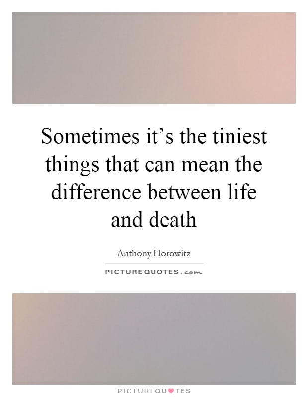Sometimes it's the tiniest things that can mean the difference between life and death Picture Quote #1