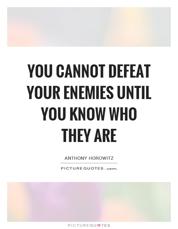 You cannot defeat your enemies until you know who they are Picture Quote #1