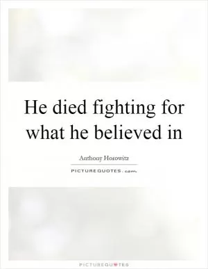 He died fighting for what he believed in Picture Quote #1