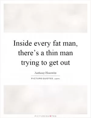 Inside every fat man, there’s a thin man trying to get out Picture Quote #1