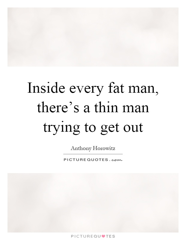 Inside every fat man, there's a thin man trying to get out Picture Quote #1