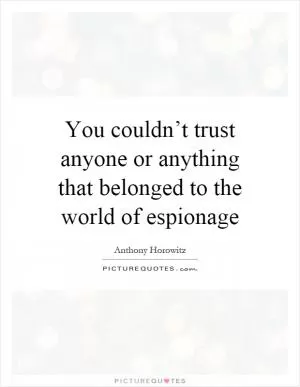 You couldn’t trust anyone or anything that belonged to the world of espionage Picture Quote #1
