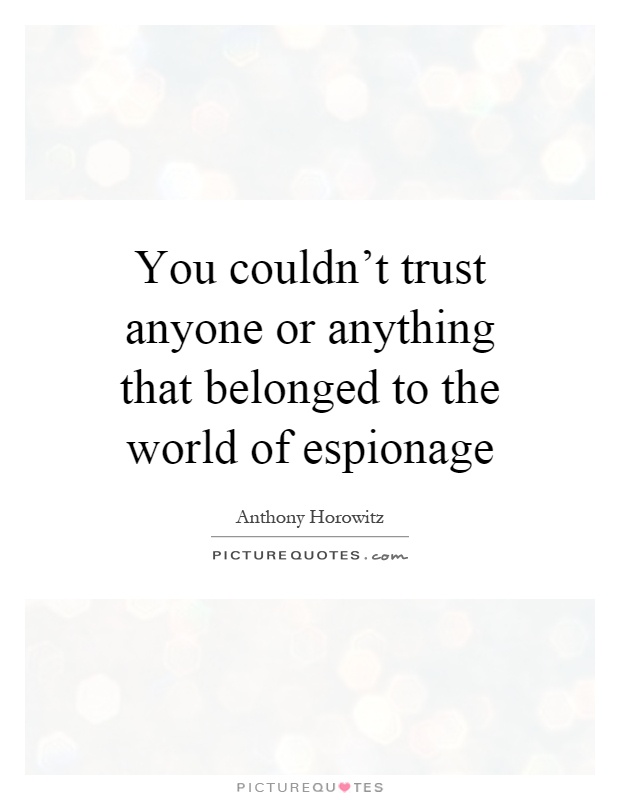 You couldn't trust anyone or anything that belonged to the world of espionage Picture Quote #1