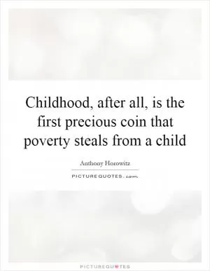 Childhood, after all, is the first precious coin that poverty steals from a child Picture Quote #1