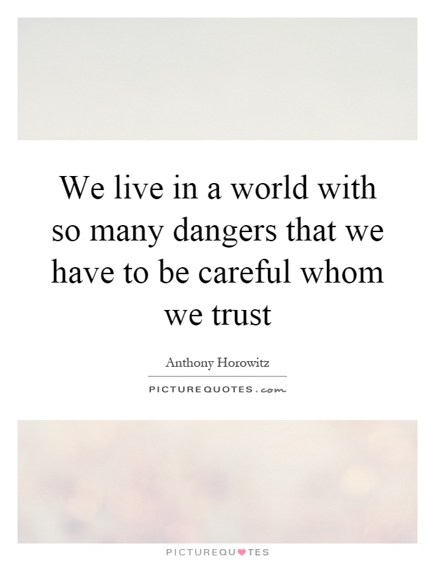 We live in a world with so many dangers that we have to be careful whom we trust Picture Quote #1