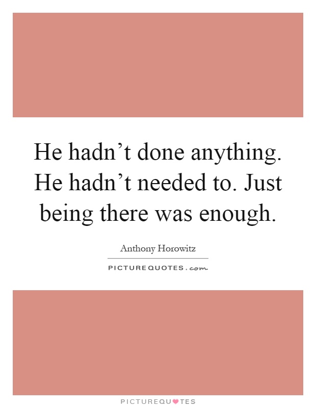 He hadn't done anything. He hadn't needed to. Just being there was enough Picture Quote #1