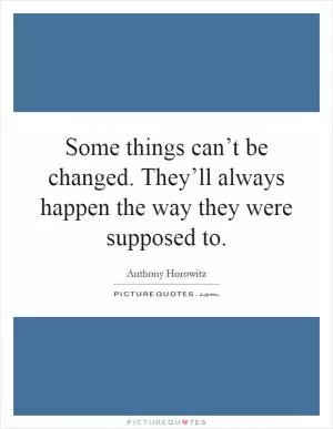 Some things can’t be changed. They’ll always happen the way they were supposed to Picture Quote #1