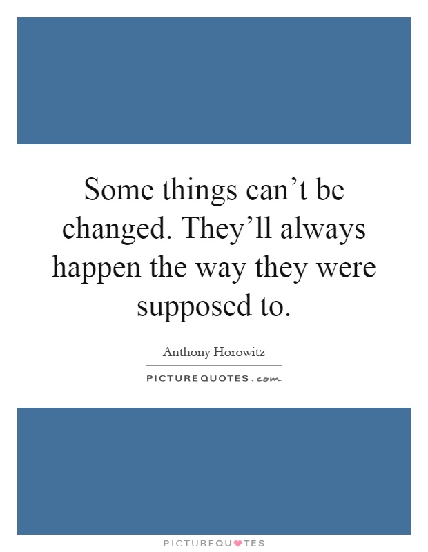 Some things can't be changed. They'll always happen the way they were supposed to Picture Quote #1