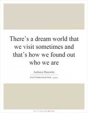 There’s a dream world that we visit sometimes and that’s how we found out who we are Picture Quote #1