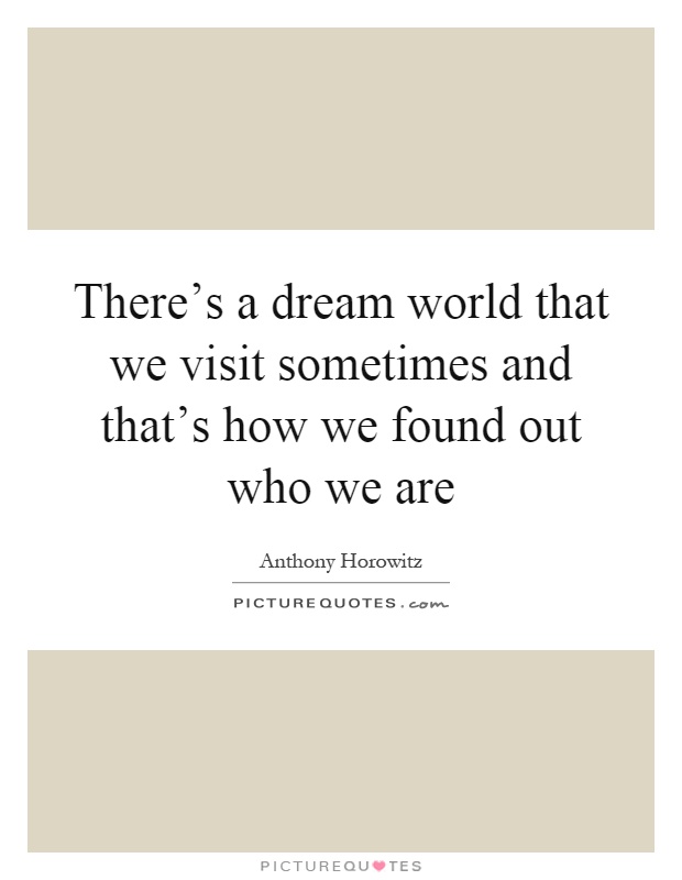 There's a dream world that we visit sometimes and that's how we found out who we are Picture Quote #1