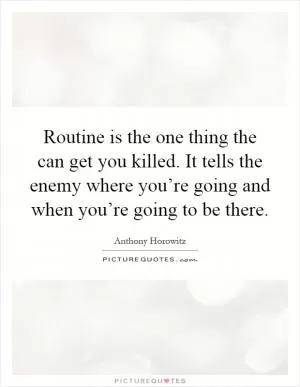 Routine is the one thing the can get you killed. It tells the enemy where you’re going and when you’re going to be there Picture Quote #1