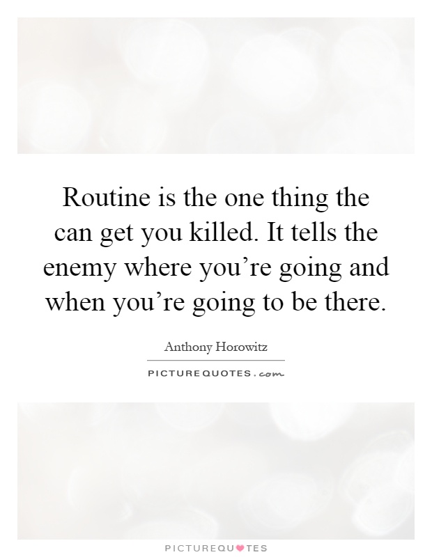 Routine is the one thing the can get you killed. It tells the enemy where you're going and when you're going to be there Picture Quote #1