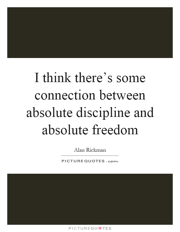 I think there's some connection between absolute discipline and absolute freedom Picture Quote #1