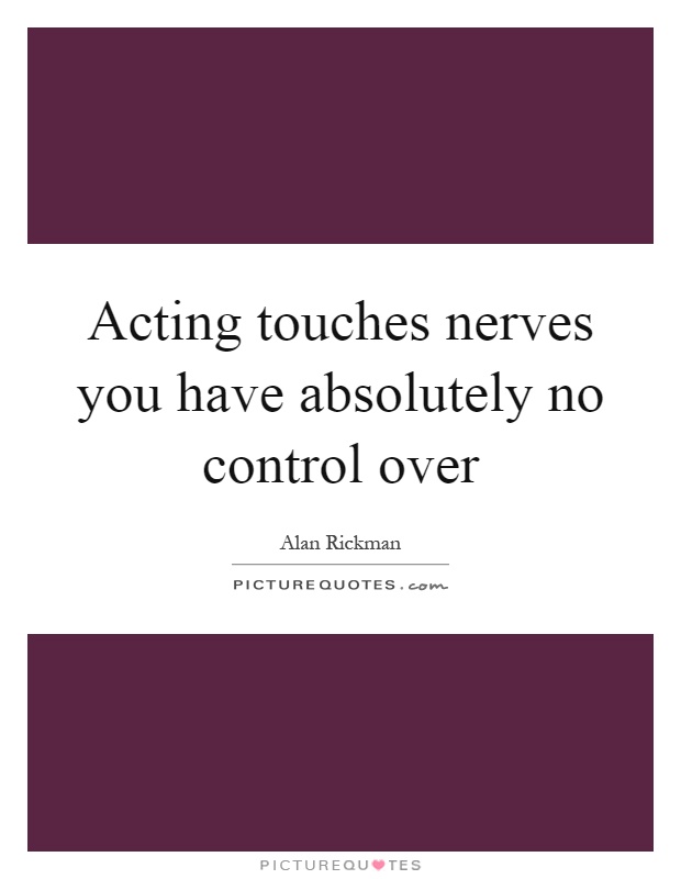 Acting touches nerves you have absolutely no control over Picture Quote #1