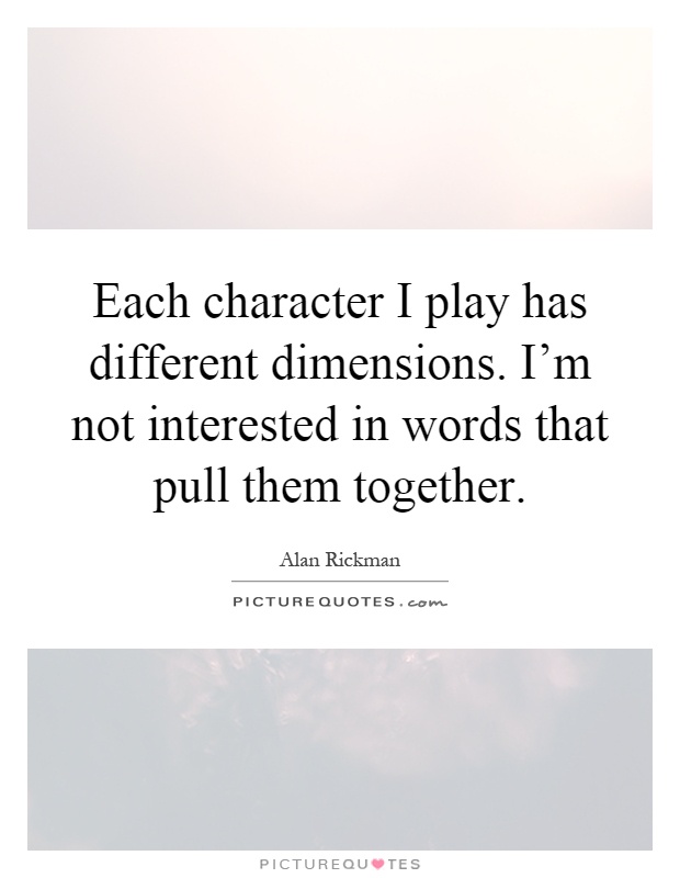 Each character I play has different dimensions. I'm not interested in words that pull them together Picture Quote #1