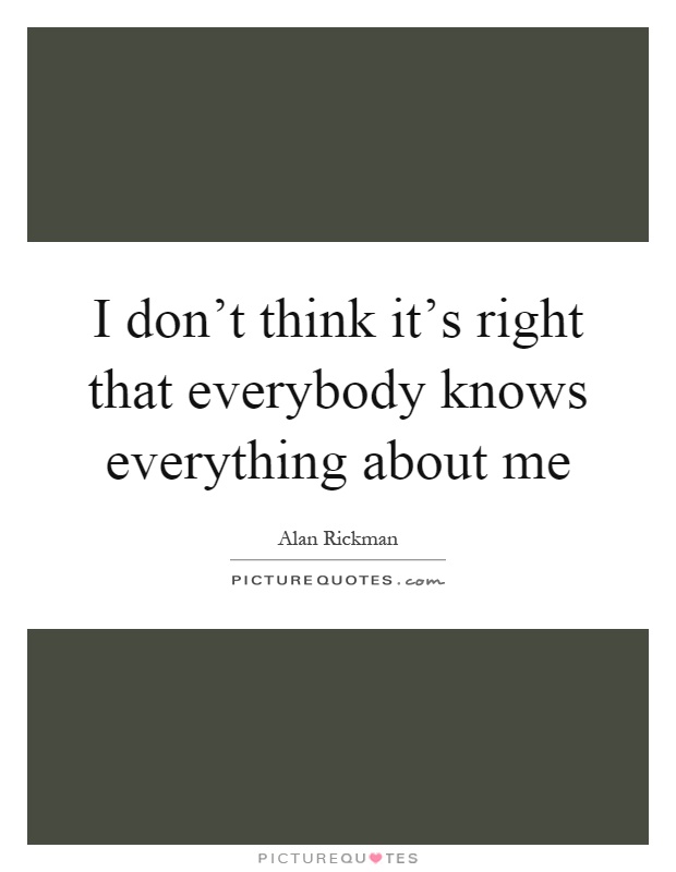 I don't think it's right that everybody knows everything about me Picture Quote #1