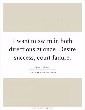 I want to swim in both directions at once. Desire success, court failure Picture Quote #1